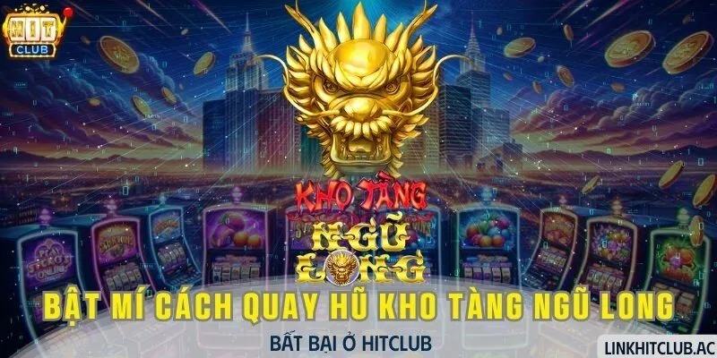 Bật Mí Cách Quay Hũ Kho Tàng Ngũ Long Bất Bại Ở HitClub