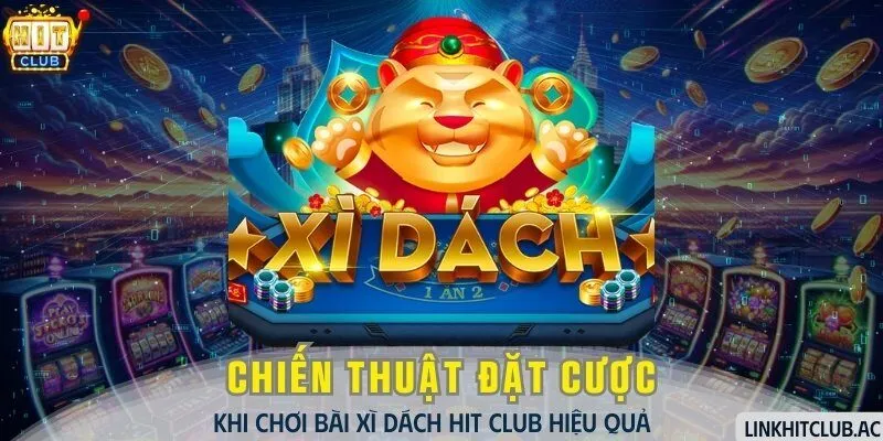 Bài Xì Dách HitClub - Chiến Thuật Đặt Cược Khi Chơi