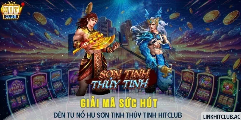 Nổ Hũ Sơn Tinh Thủy Tinh HitClub - Giải Mã Sức Hút