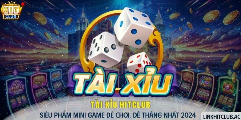 Tài Xỉu HitClub - Siêu Phẩm Mini Game Dễ Chơi Nhất 2024