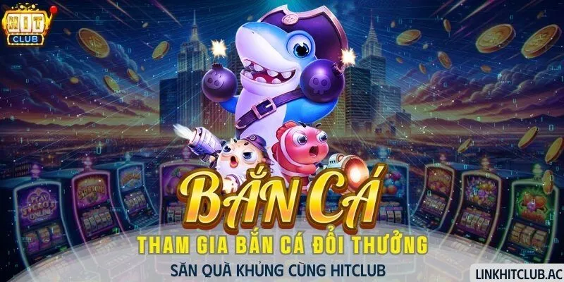 Tham Gia Bắn Cá Đổi Thưởng Săn Quà Khủng Cùng HitClub