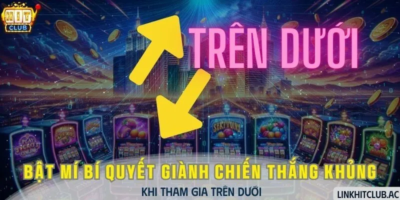 Minigame Trên Dưới - Bật Mí Bí Quyết Dành Chiến Thắng Khủng