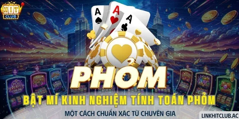 Bật Mí Kinh Nghiệm Tính Toán Phỏm Chuẩn Xác Từ Chuyên Gia