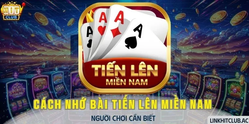 Cách Nhớ Bài Tiến Lên Miền Nam Người Chơi Cần Biết 