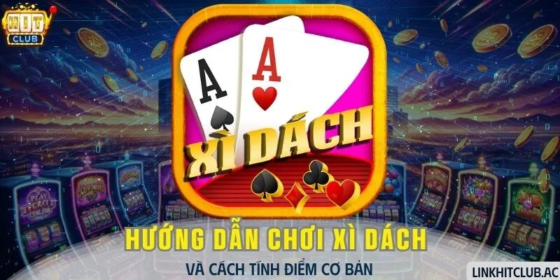 Hướng Dẫn Chơi Xì Dách Và Cách Tính Điểm Cơ Bản