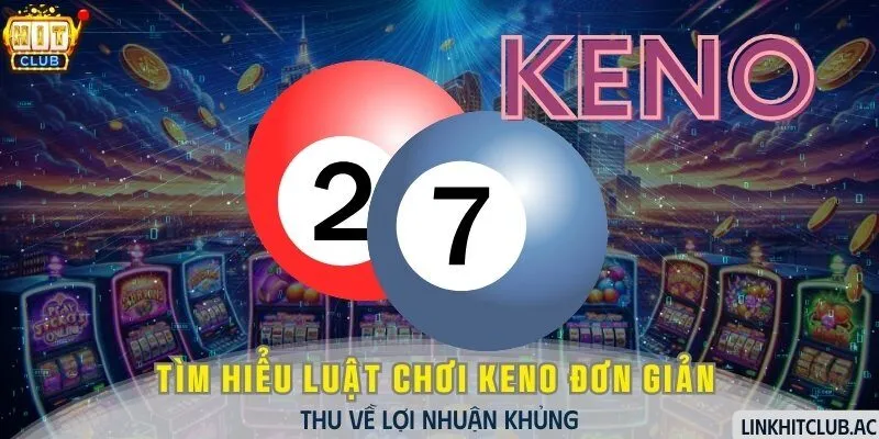 Tìm Hiểu Luật Chơi Keno Đơn Giản Thu Về Lợi Nhuận Khủng