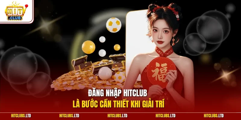 Đăng nhập Hitclub là bước cần thiết khi giải trí