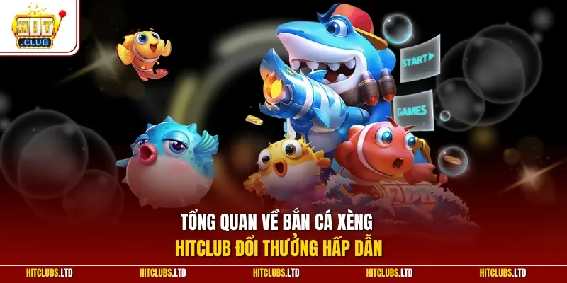 Tổng quan về bắn cá xèng HITCLUB đổi thưởng hấp dẫn  